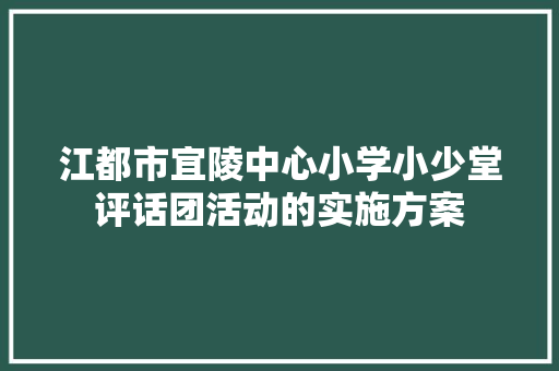 江都市宜陵中心小学小少堂评话团活动的实施方案 简历模板