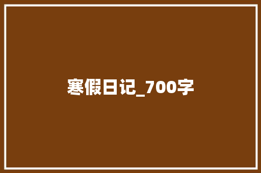寒假日记_700字 写作技巧