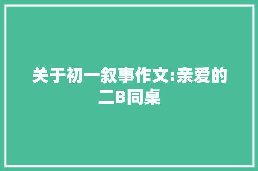 关于初一叙事作文:亲爱的二B同桌 商业文案