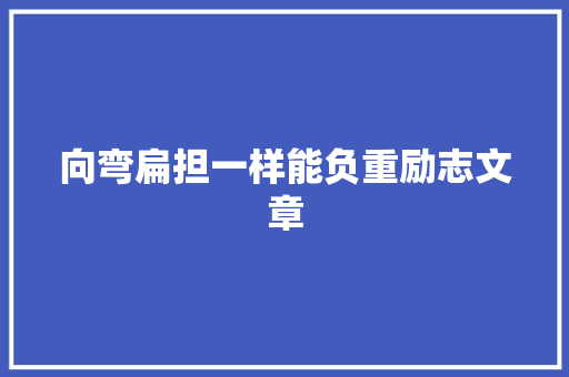 向弯扁担一样能负重励志文章 商业文案