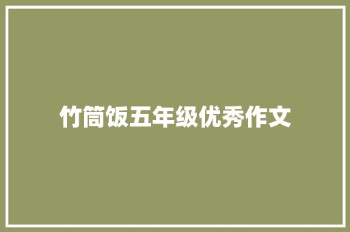 竹筒饭五年级优秀作文 商业文案