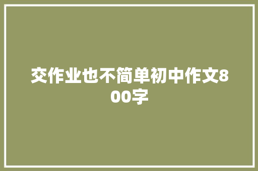 交作业也不简单初中作文800字 简历模板