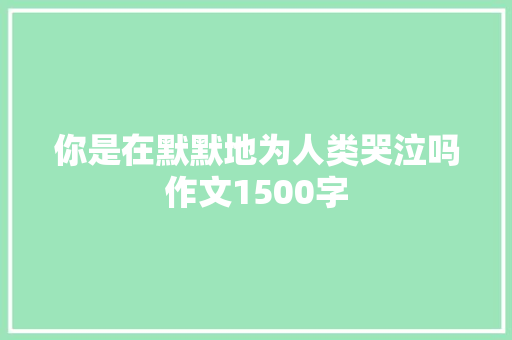 你是在默默地为人类哭泣吗作文1500字 诗歌创作