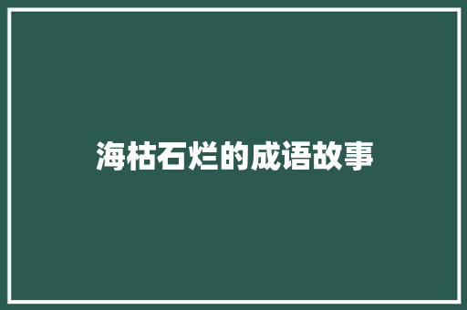 海枯石烂的成语故事 商业文案