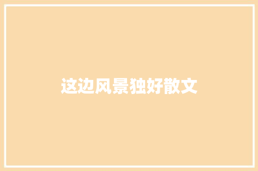 这边风景独好散文 写作技巧