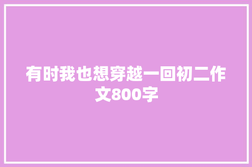 有时我也想穿越一回初二作文800字 写作技巧