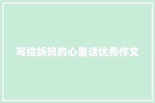写给妈妈的心里话优秀作文 写作素材