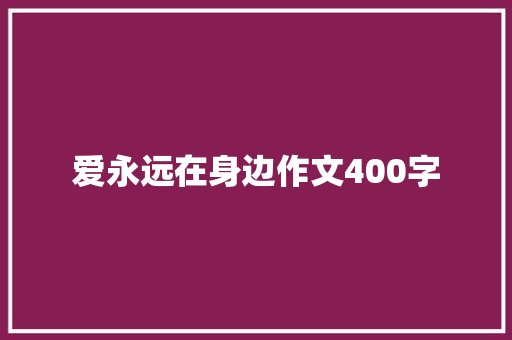 爱永远在身边作文400字 商业文案