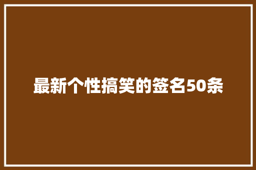 最新个性搞笑的签名50条 写作素材