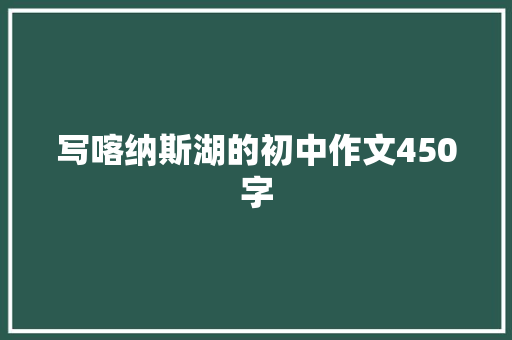 写喀纳斯湖的初中作文450字 报告写作