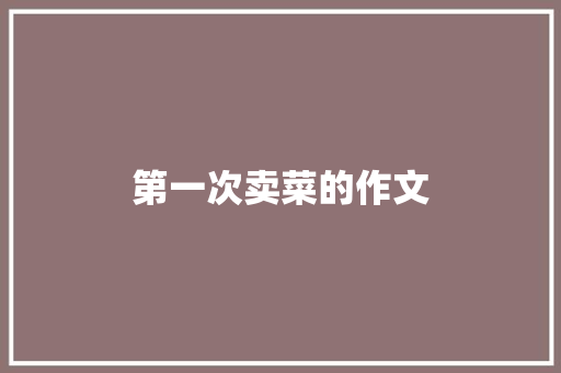 第一次卖菜的作文 商业文案