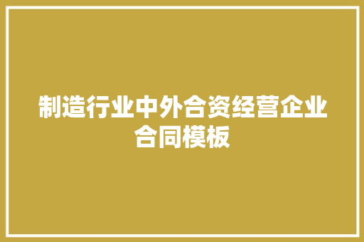 制造行业中外合资经营企业合同模板 写作社区