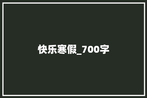 快乐寒假_700字 报告写作