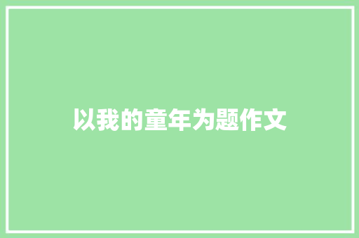 以我的童年为题作文 报告写作