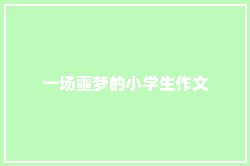 一场噩梦的小学生作文 商业文案