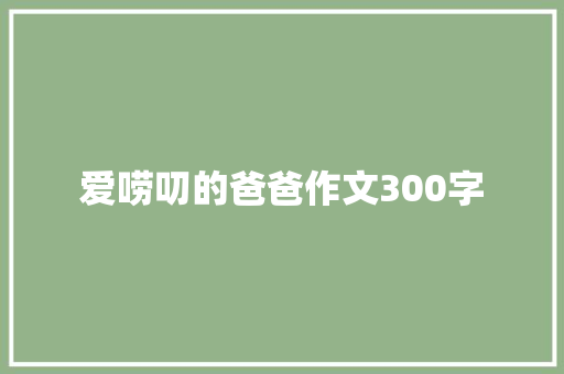 爱唠叨的爸爸作文300字 商业文案