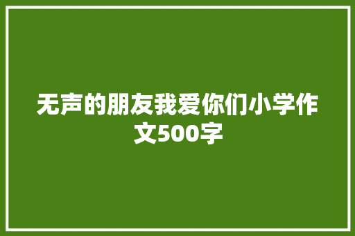 无声的朋友我爱你们小学作文500字