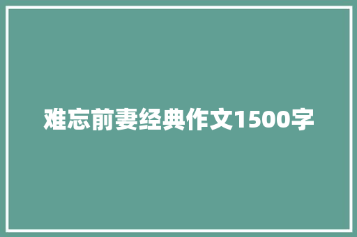 难忘前妻经典作文1500字 词汇积累