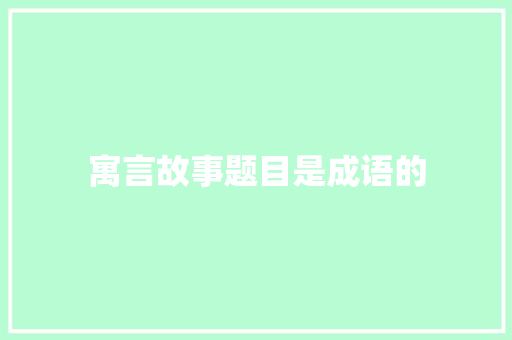 寓言故事题目是成语的 报告写作