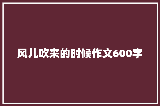 风儿吹来的时候作文600字 报告写作