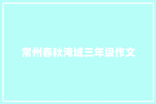 常州春秋淹城三年级作文 商业文案