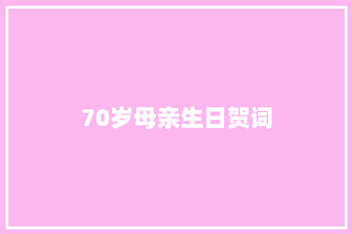 70岁母亲生日贺词 写作素材