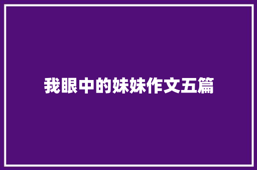 我眼中的妹妹作文五篇 商业文案