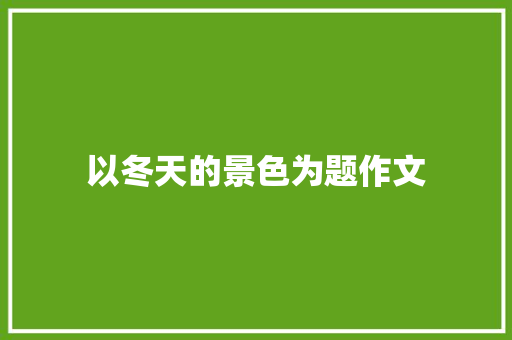 以冬天的景色为题作文 简历模板