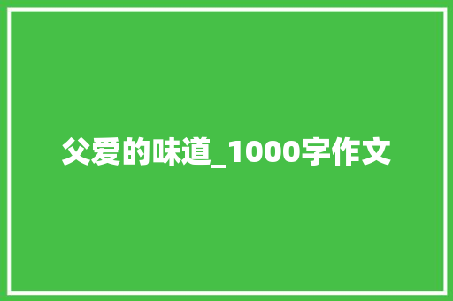 父爱的味道_1000字作文 报告写作