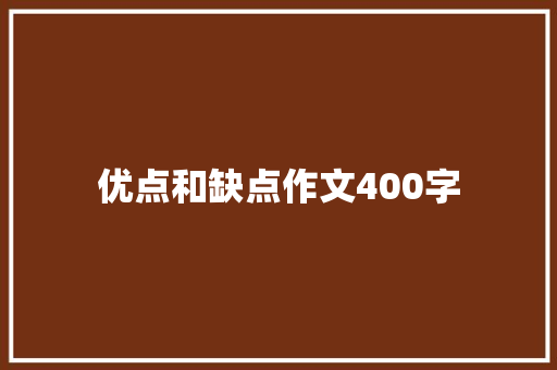 优点和缺点作文400字 写作技巧