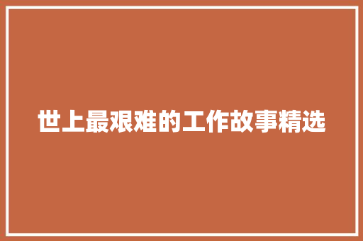 世上最艰难的工作故事精选 写作社区