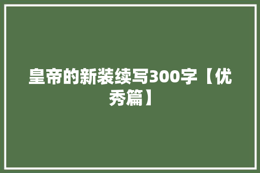 皇帝的新装续写300字【优秀篇】 写作技巧