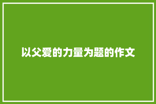 以父爱的力量为题的作文