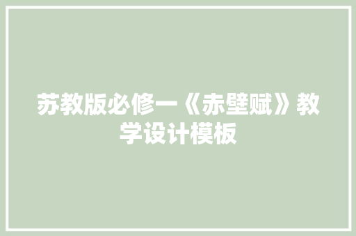 苏教版必修一《赤壁赋》教学设计模板 写作素材