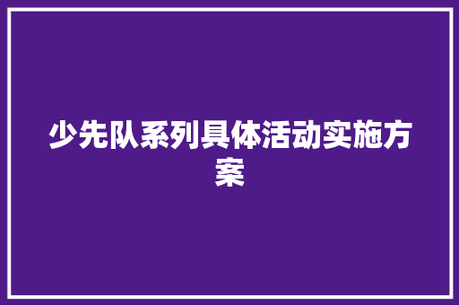 少先队系列具体活动实施方案 报告写作