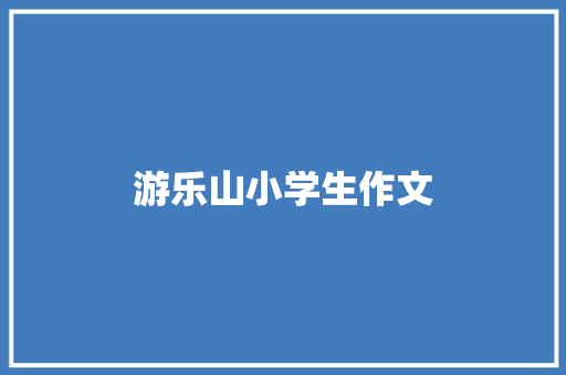 游乐山小学生作文 范文赏析