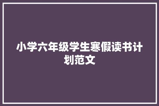 小学六年级学生寒假读书计划范文 商业文案
