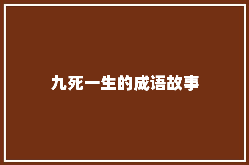 九死一生的成语故事 写作技巧