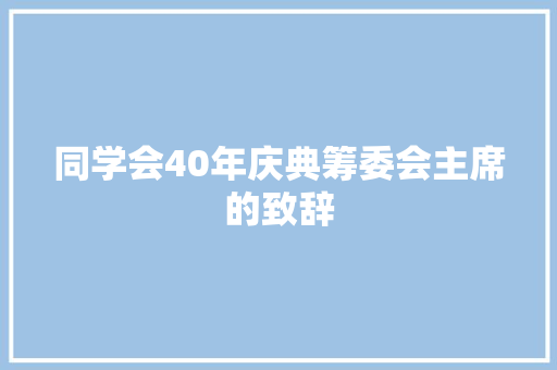 同学会40年庆典筹委会主席的致辞