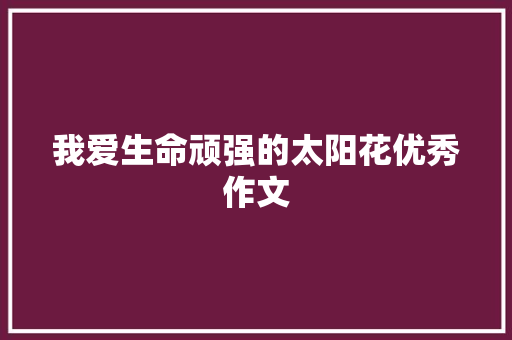 我爱生命顽强的太阳花优秀作文 商业文案
