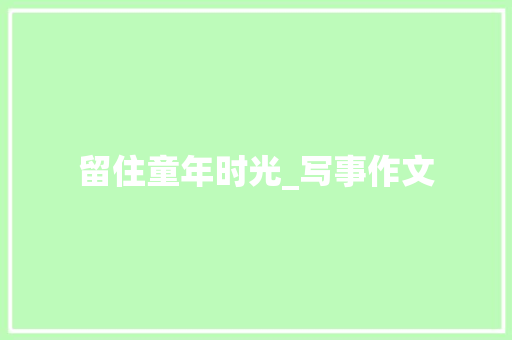 留住童年时光_写事作文 写作技巧