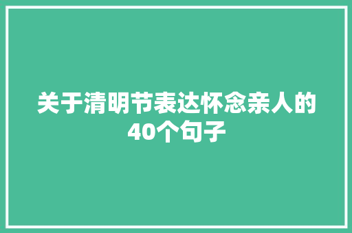关于清明节表达怀念亲人的40个句子 写作技巧