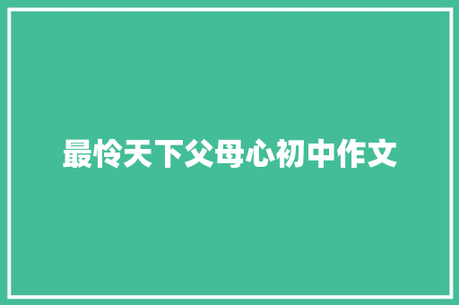 最怜天下父母心初中作文 报告写作