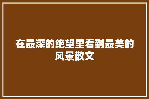 在最深的绝望里看到最美的风景散文 诗歌创作