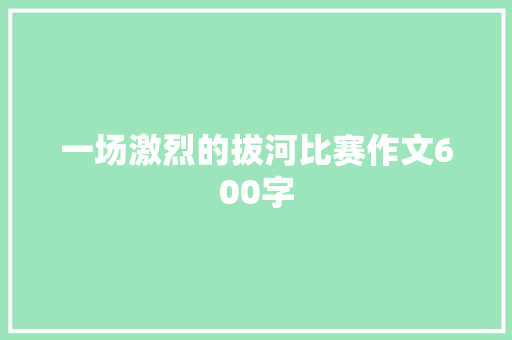 一场激烈的拔河比赛作文600字 报告写作
