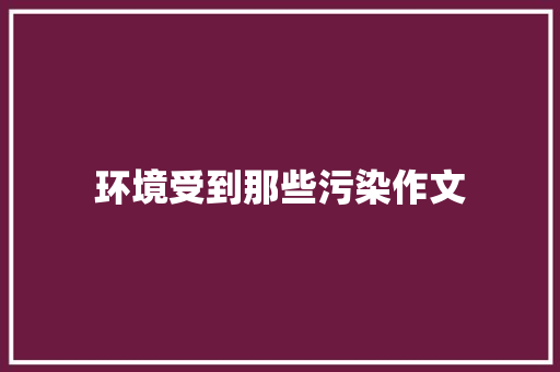 环境受到那些污染作文 诗歌创作