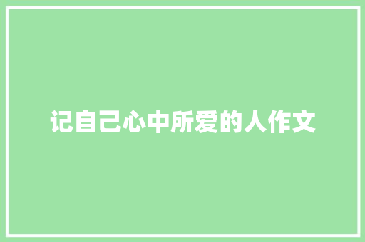 记自己心中所爱的人作文 写作素材