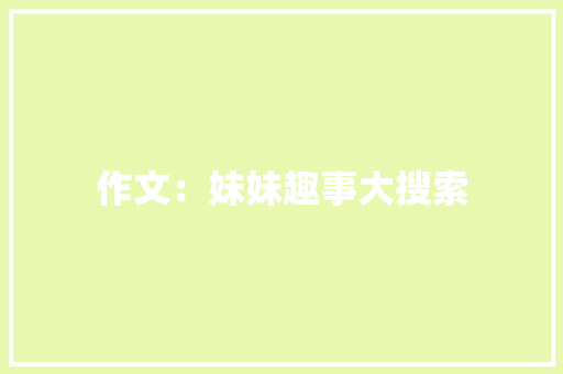 作文：妹妹趣事大搜索 写作技巧