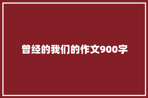 曾经的我们的作文900字 诗歌创作