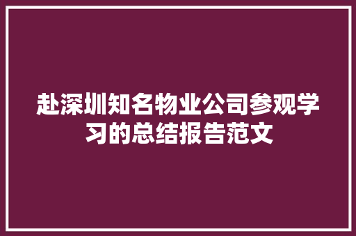 赴深圳知名物业公司参观学习的总结报告范文